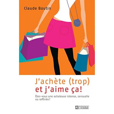 J'achète trop et j'aime ça! : Êtes-vous une acheteuse intense, sensuelle ou raffinée de Claude Boutin (Author)